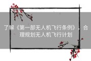 了解《第一部无人机飞行条例》，合理规划无人机飞行计划