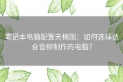 笔记本电脑配置天梯图：如何选择适合音频制作的电脑？