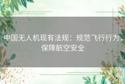 中国无人机现有法规：规范飞行行为，保障航空安全