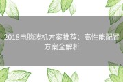 2018电脑装机方案推荐：高性能配置方案全解析