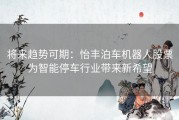 将来趋势可期：怡丰泊车机器人股票为智能停车行业带来新希望