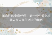 革命性的亲密伴侣：第一代性爱女机器人在人类生活中的角色