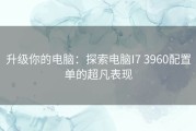 升级你的电脑：探索电脑I7 3960配置单的超凡表现