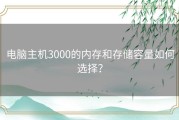 电脑主机3000的内存和存储容量如何选择？