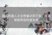 国内机器人企业数量达到万家，推动智能制造快速发展