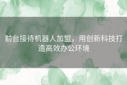 前台接待机器人加盟，用创新科技打造高效办公环境