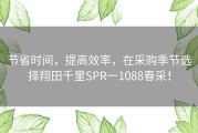 节省时间，提高效率，在采购季节选择翔田千里SPR一1088春采！