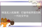 特洛无人机微博：打破传统界限的新一代社交平台