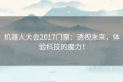 机器人大会2017门票：透视未来，体验科技的魔力！