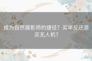 成为自然摄影师的捷径？买单反还是买无人机？