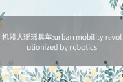 机器人瑶瑶具车:urban mobility revolutionized by robotics