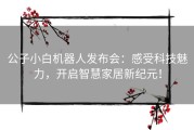 公子小白机器人发布会：感受科技魅力，开启智慧家居新纪元！