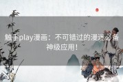 触手play漫画：不可错过的漫迷必备神级应用！