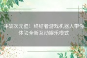 冲破次元壁！终结者游戏机器人带你体验全新互动娱乐模式