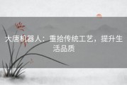 大唐机器人：重拾传统工艺，提升生活品质