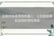 全新终结者游戏机器人：让你感受真实战场的惊险体验