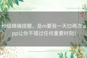 秒级精确提醒，岳m要我一天曰两次 app让你不错过任何重要时刻！