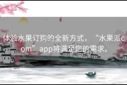 体验水果订购的全新方式，“水果派com”app将满足您的需求。