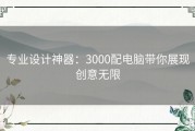 专业设计神器：3000配电脑带你展现创意无限