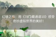 幻境之旅：用《78隐藏通道10》感受奇妙虚拟世界的美好！