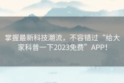 掌握最新科技潮流，不容错过“给大家科普一下2023免费”APP！