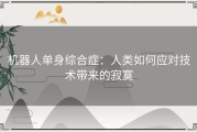 机器人单身综合症：人类如何应对技术带来的寂寞