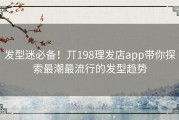 发型迷必备！丌198理发店app带你探索最潮最流行的发型趋势