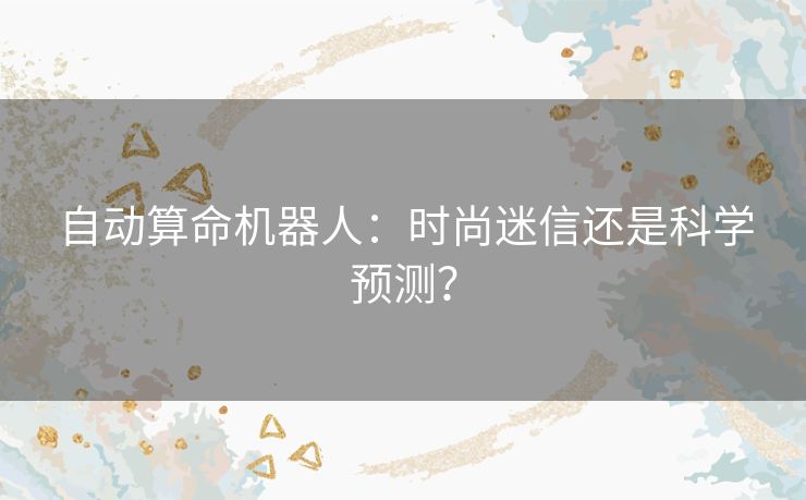 自动算命机器人：时尚迷信还是科学预测？