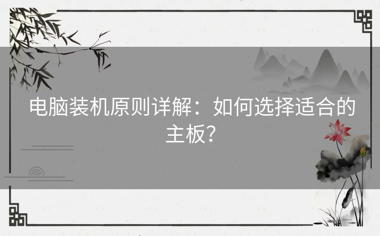 电脑装机原则详解：如何选择适合的主板？