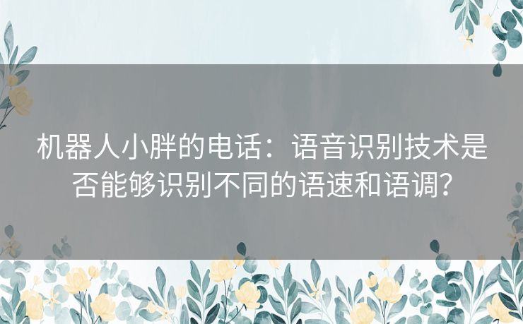 机器人小胖的电话：语音识别技术是否能够识别不同的语速和语调？