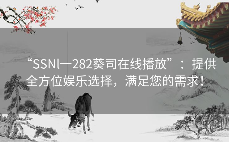 “SSNl一282葵司在线播放”：提供全方位娱乐选择，满足您的需求！