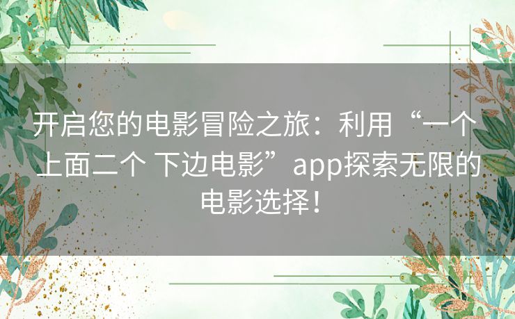 开启您的电影冒险之旅：利用“一个 上面二个 下边电影”app探索无限的电影选择！