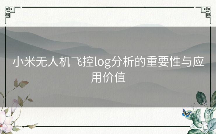 小米无人机飞控log分析的重要性与应用价值