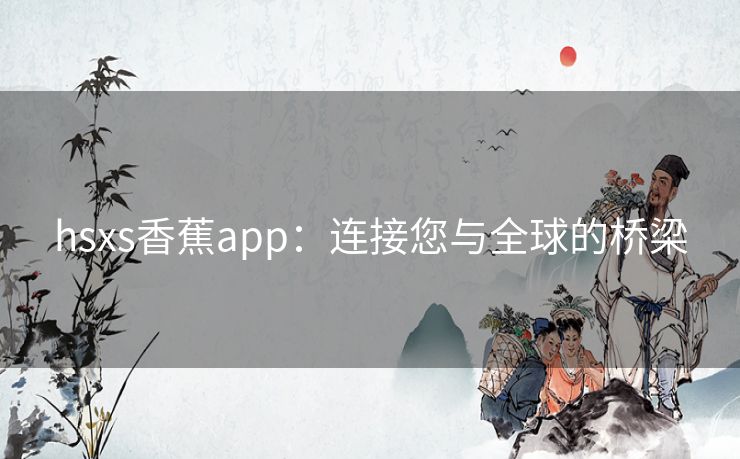 hsxs香蕉app：连接您与全球的桥梁