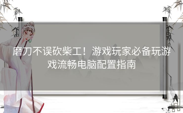 磨刀不误砍柴工！游戏玩家必备玩游戏流畅电脑配置指南