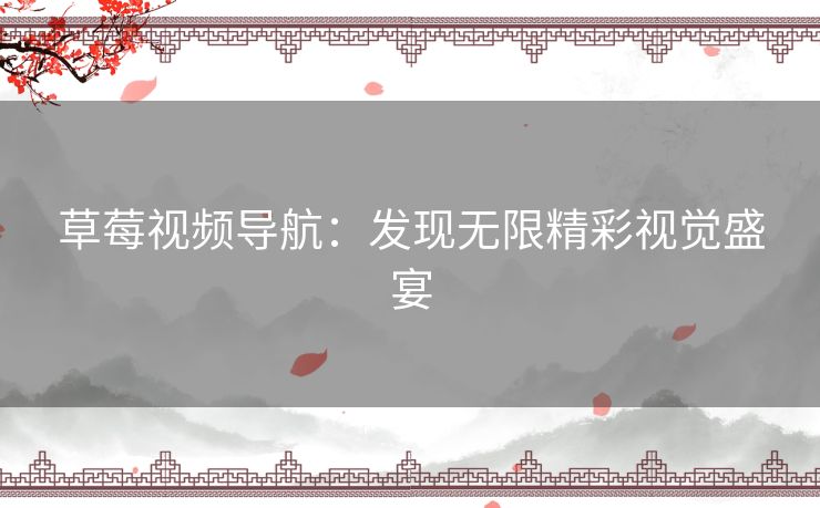 草莓视频导航：发现无限精彩视觉盛宴