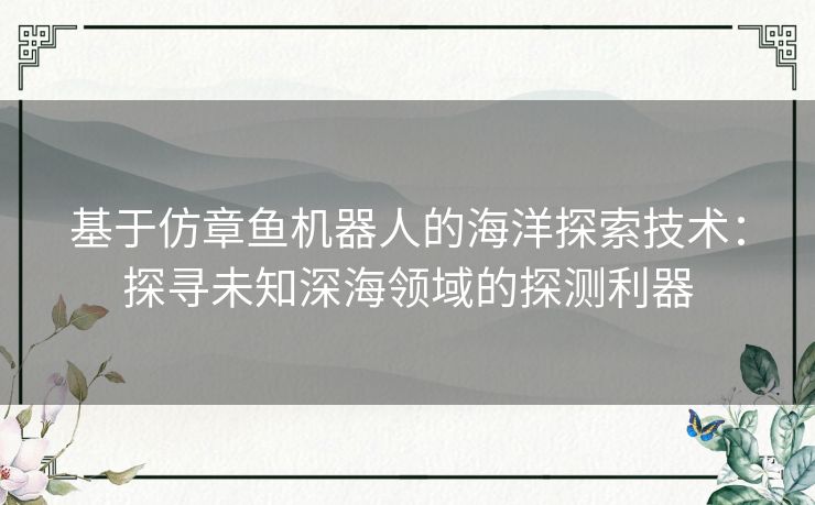 基于仿章鱼机器人的海洋探索技术：探寻未知深海领域的探测利器