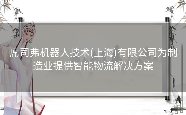 席司弗机器人技术(上海)有限公司为制造业提供智能物流解决方案