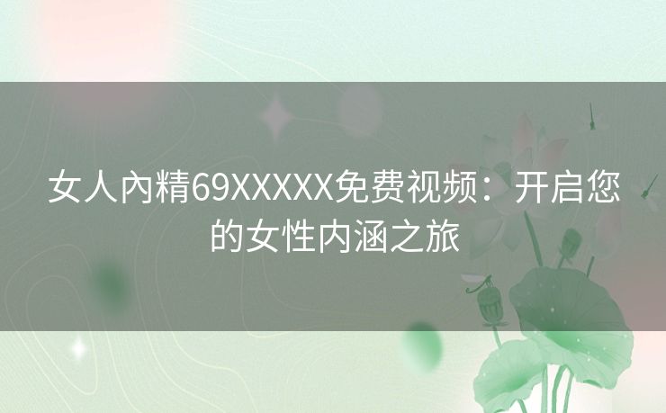 女人內精69XXXXX免费视频：开启您的女性内涵之旅