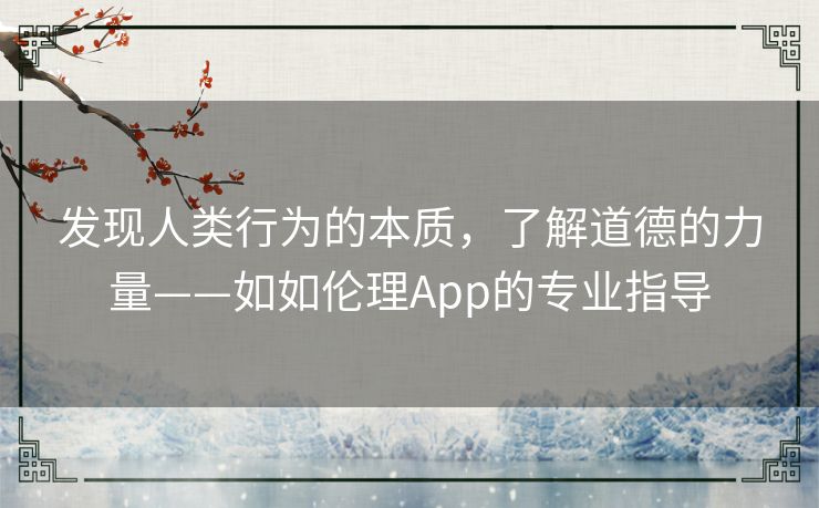 发现人类行为的本质，了解道德的力量——如如伦理App的专业指导