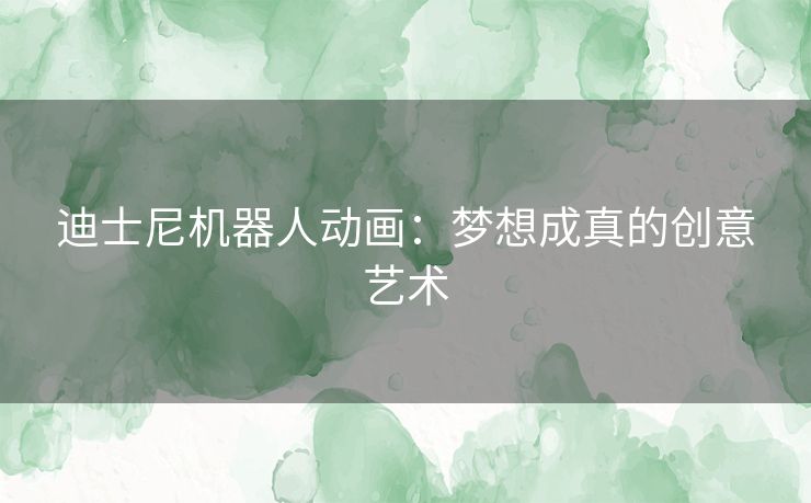 迪士尼机器人动画：梦想成真的创意艺术