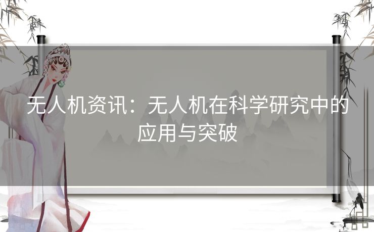 无人机资讯：无人机在科学研究中的应用与突破