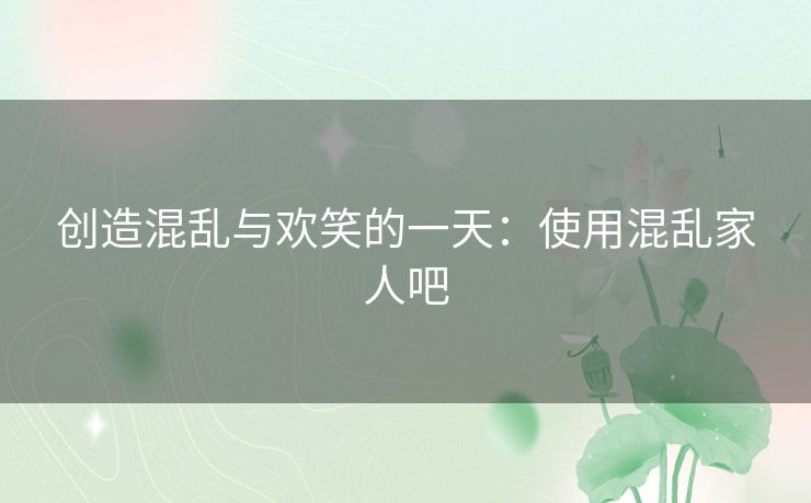 创造混乱与欢笑的一天：使用混乱家人吧