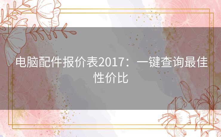 电脑配件报价表2017：一键查询最佳性价比