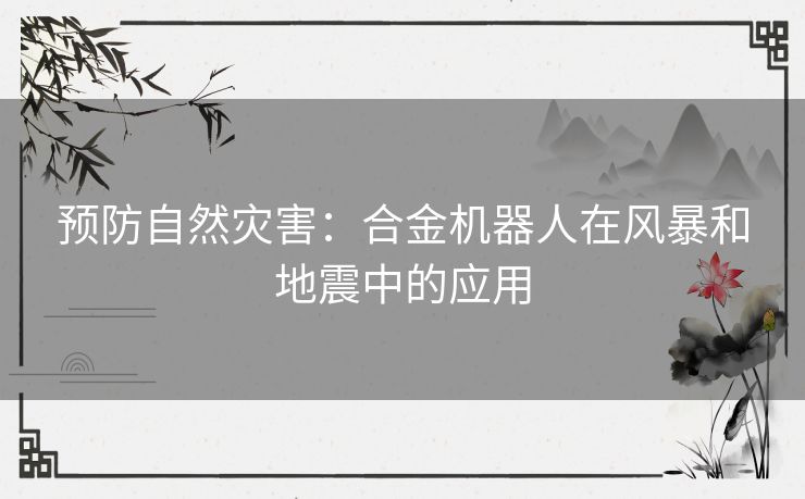 预防自然灾害：合金机器人在风暴和地震中的应用