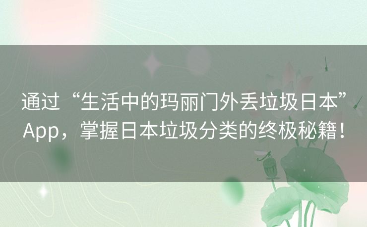 通过“生活中的玛丽门外丢垃圾日本”App，掌握日本垃圾分类的终极秘籍！