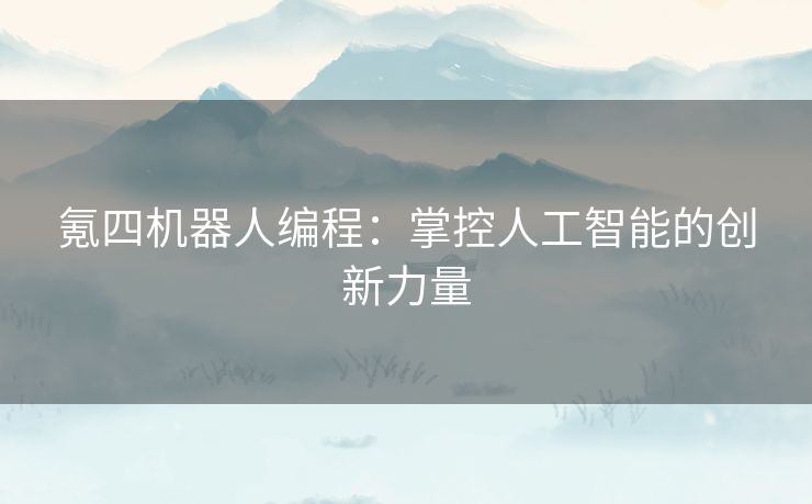 氪四机器人编程：掌控人工智能的创新力量