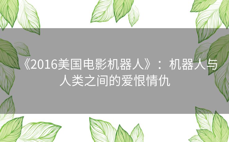 《2016美国电影机器人》：机器人与人类之间的爱恨情仇