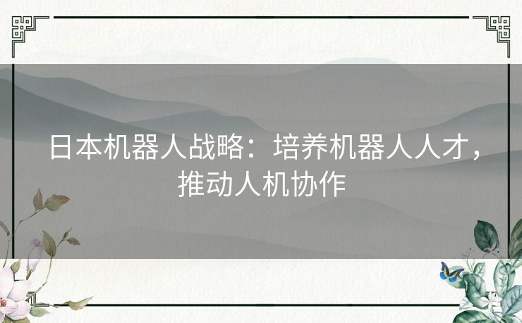 日本机器人战略：培养机器人人才，推动人机协作