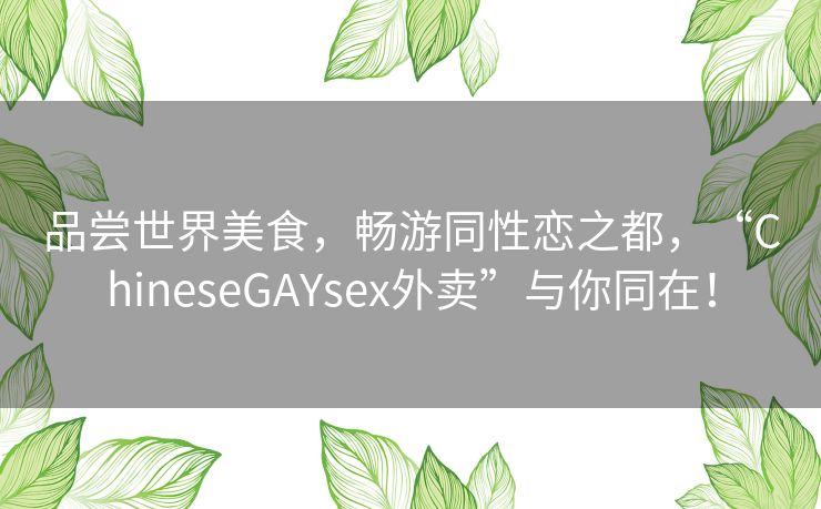 品尝世界美食，畅游同性恋之都，“ChineseGAYsex外卖”与你同在！